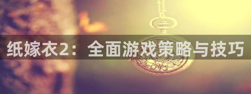 k8凯发ag旗舰：纸嫁衣2：全面游戏策略与技巧