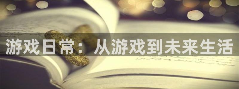 K8凯发包网系统：游戏日常：从游戏到未来生活