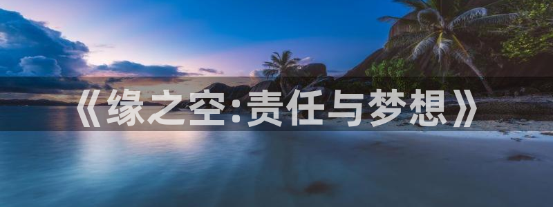 k8凯发官网平台：《缘之空:责任与梦想》